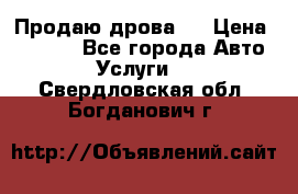 Продаю дрова.  › Цена ­ 6 000 - Все города Авто » Услуги   . Свердловская обл.,Богданович г.